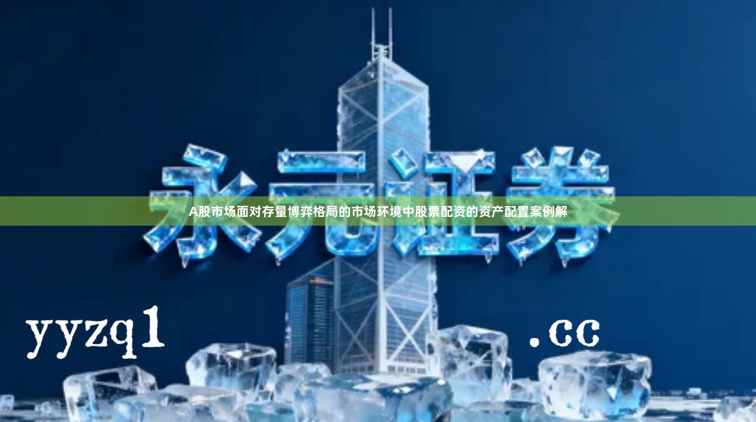 A股市场面对存量博弈格局的市场环境中股票配资的资产配置案例解