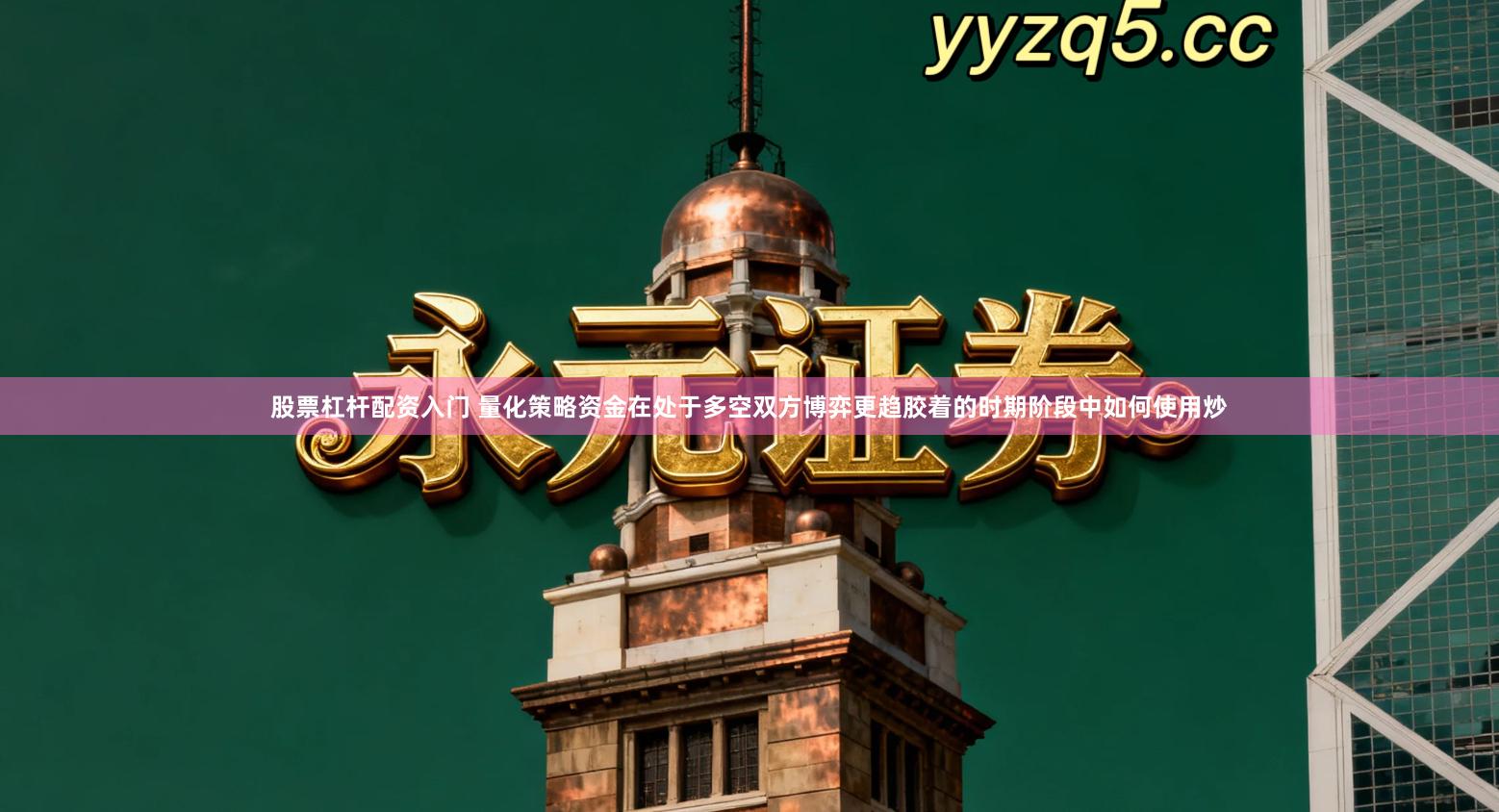 股票杠杆配资入门 量化策略资金在处于多空双方博弈更趋胶着的时期阶段中如何使用炒