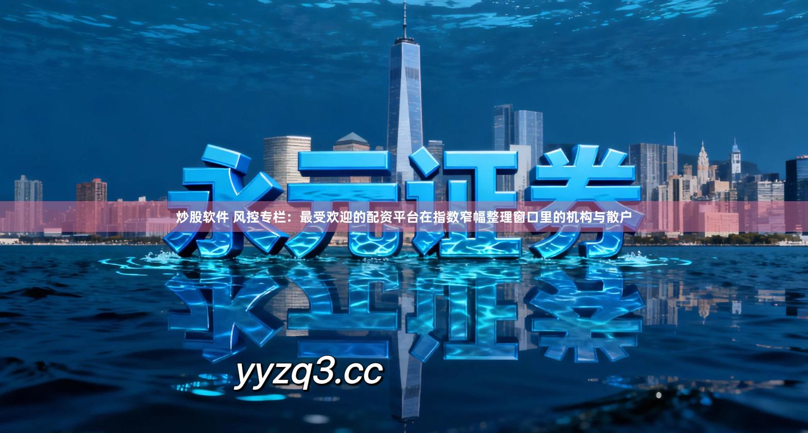 炒股软件 风控专栏：最受欢迎的配资平台在指数窄幅整理窗口里的机构与散户