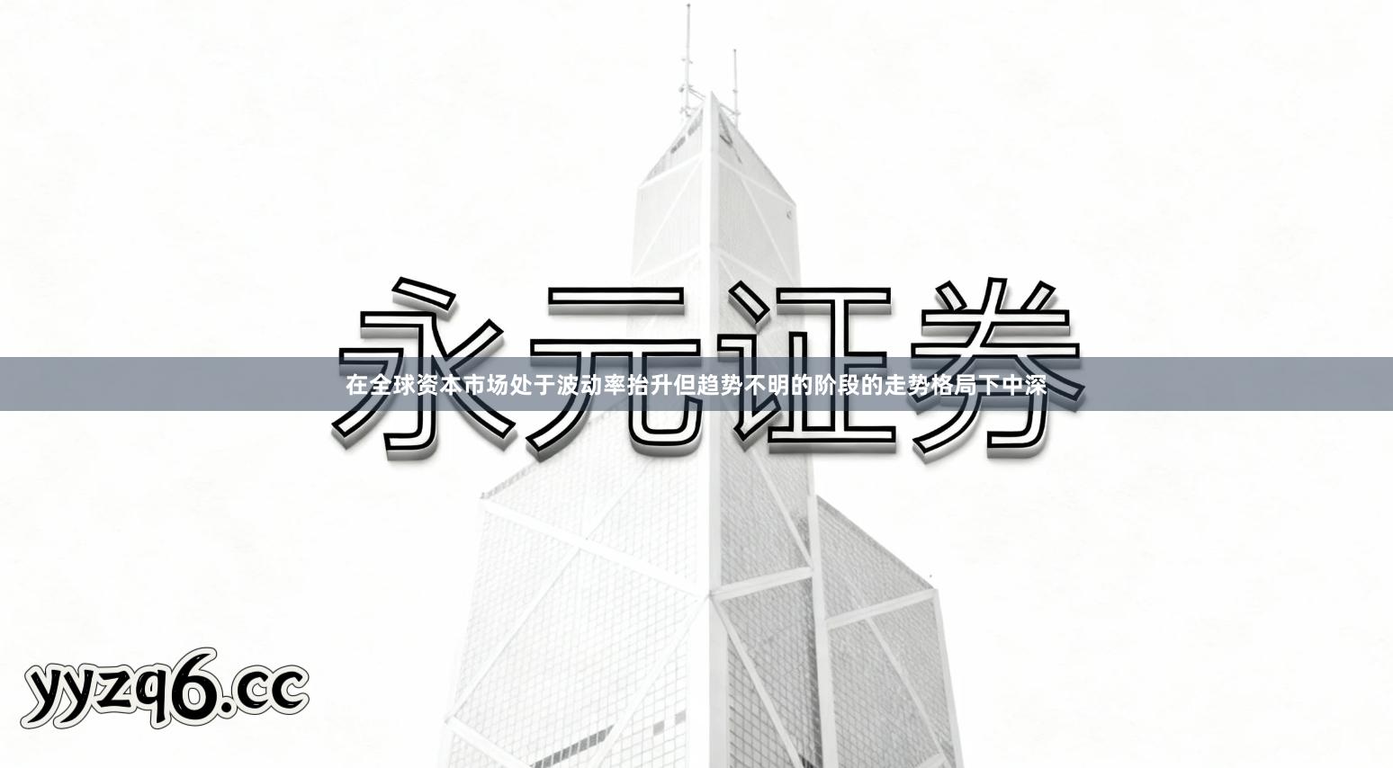 在全球资本市场处于波动率抬升但趋势不明的阶段的走势格局下中深