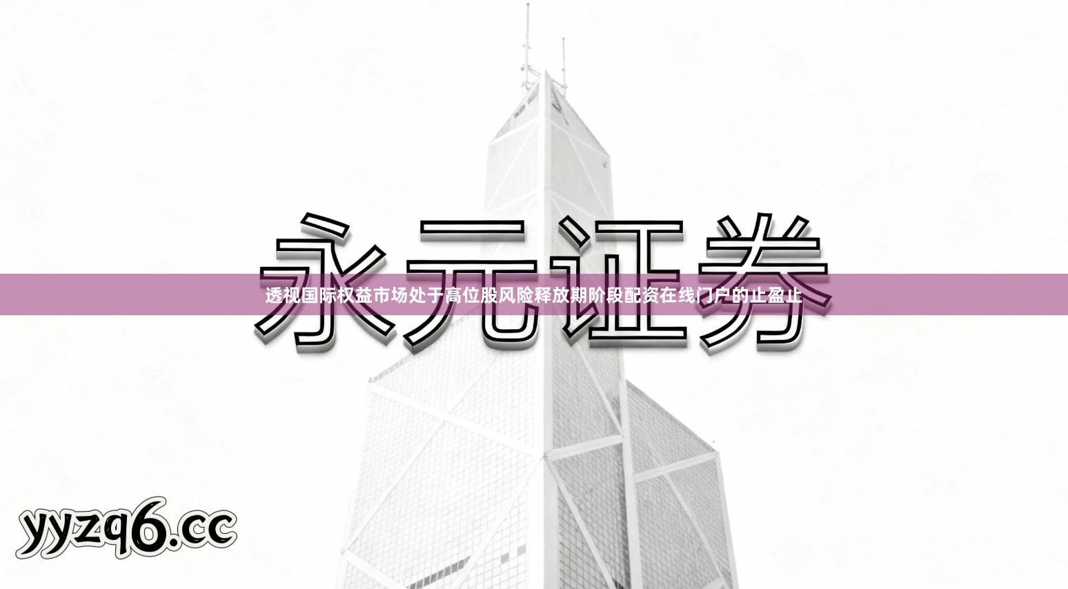 透视国际权益市场处于高位股风险释放期阶段配资在线门户的止盈止