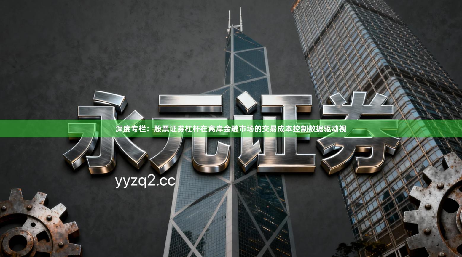 深度专栏：股票证券杠杆在离岸金融市场的交易成本控制数据驱动视