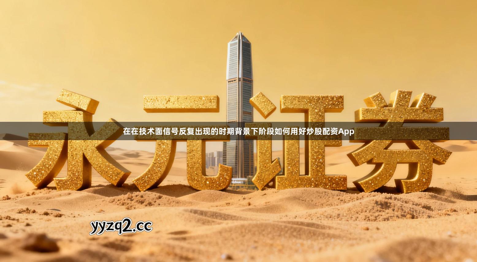 在在技术面信号反复出现的时期背景下阶段如何用好炒股配资App