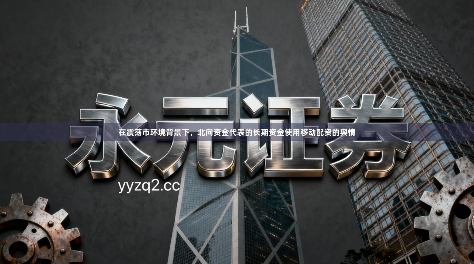 在震荡市环境背景下，北向资金代表的长期资金使用移动配资的舆情