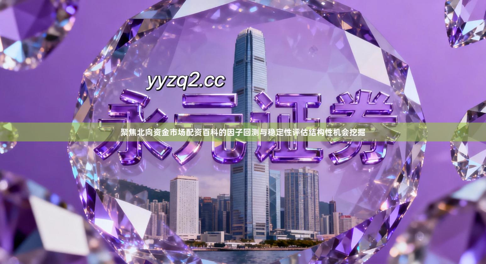 聚焦北向资金市场配资百科的因子回测与稳定性评估结构性机会挖掘