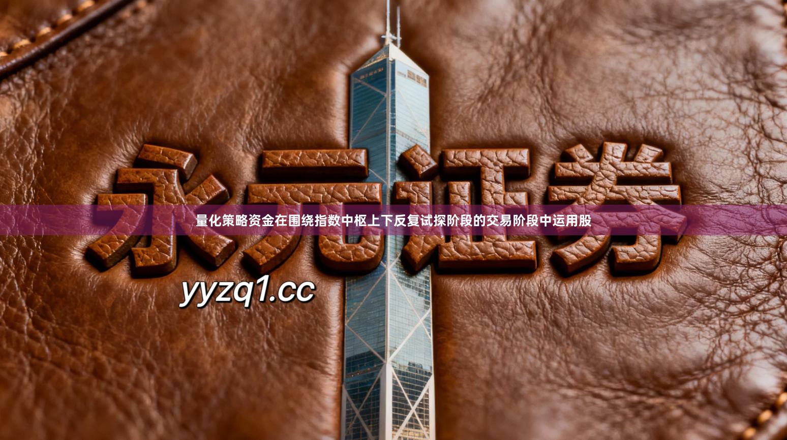 量化策略资金在围绕指数中枢上下反复试探阶段的交易阶段中运用股