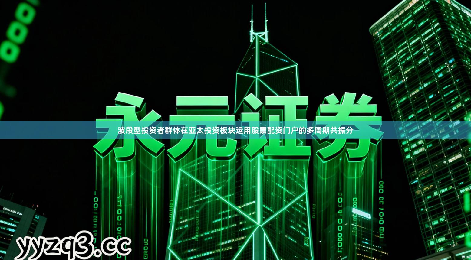 波段型投资者群体在亚太投资板块运用股票配资门户的多周期共振分