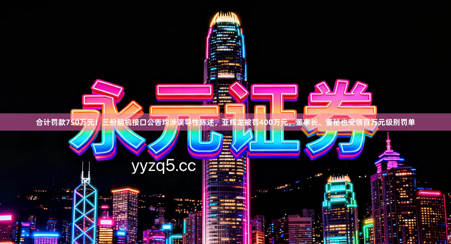 合计罚款750万元！三份脑机接口公告均涉误导性陈述，亚辉龙被罚400万元，董事长、董秘也受领百万元级别罚单