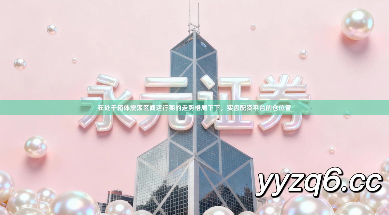 在处于箱体震荡区间运行期的走势格局下下，实盘配资平台的仓位管