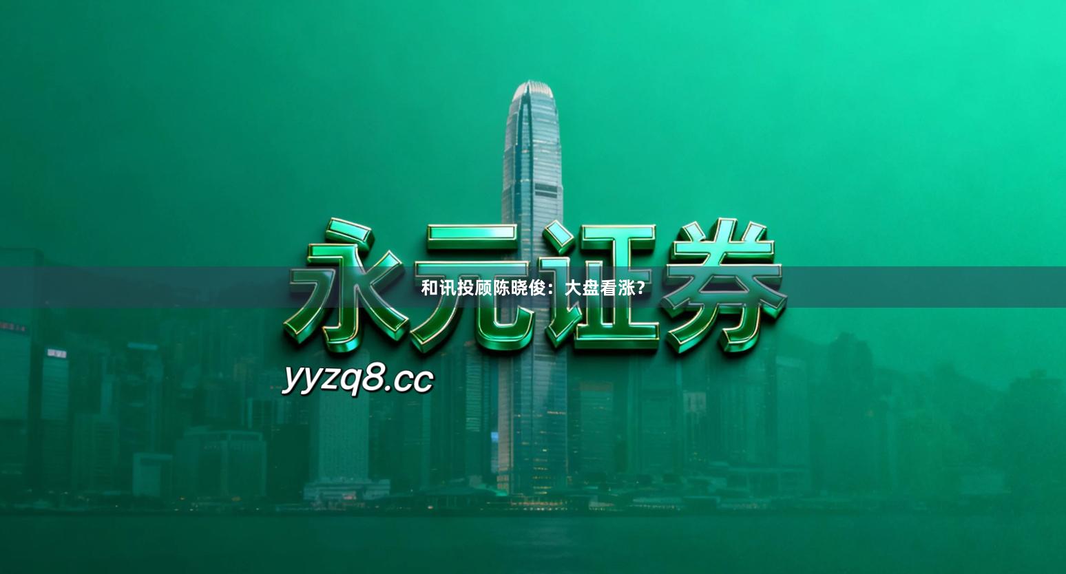 和讯投顾陈晓俊：大盘看涨？